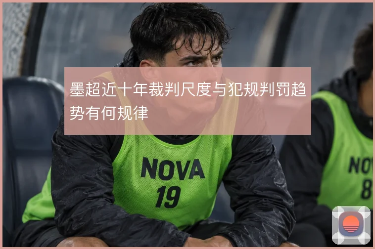 墨超近十年裁判尺度与犯规判罚趋势有何规律
