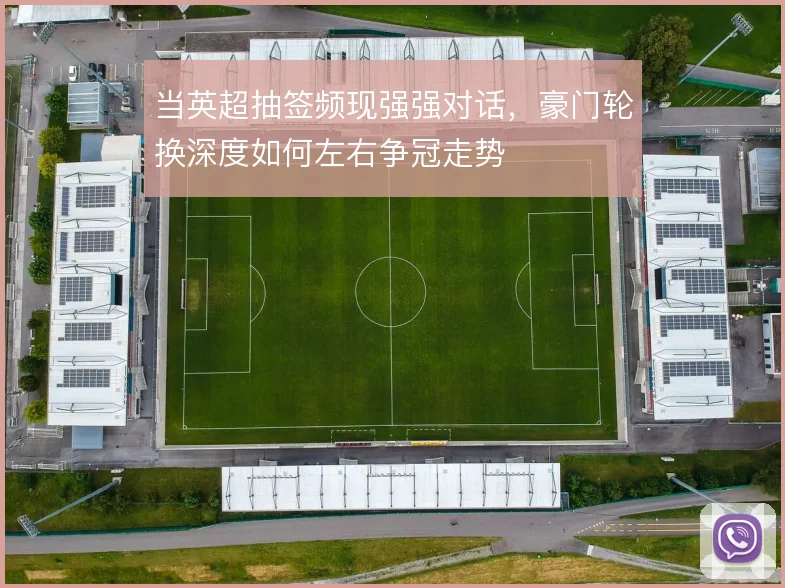 当英超抽签频现强强对话，豪门轮换深度如何左右争冠走势