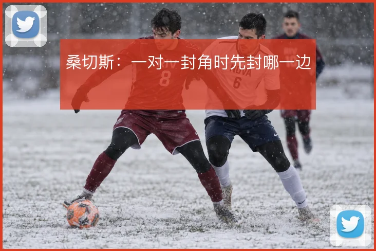 桑切斯：一对一封角时先封哪一边