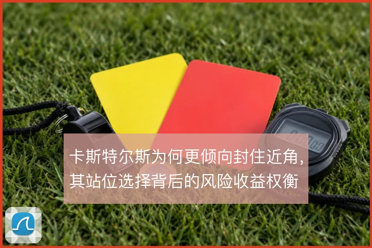 卡斯特尔斯为何更倾向封住近角，其站位选择背后的风险收益权衡