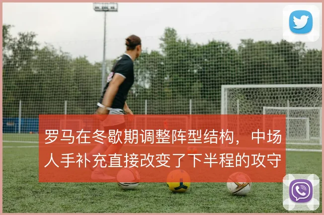 罗马在冬歇期调整阵型结构，中场人手补充直接改变了下半程的攻守平衡