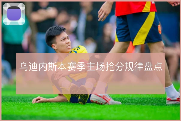 乌迪内斯本赛季主场抢分规律盘点