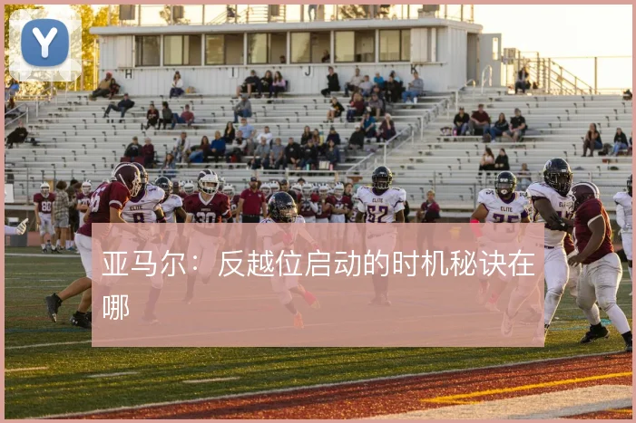 亚马尔:反越位启动的时机秘诀在哪