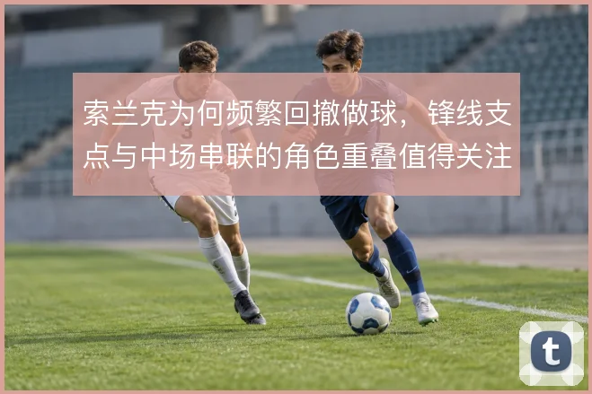 索兰克为何频繁回撤做球，锋线支点与中场串联的角色重叠值得关注