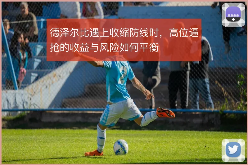 德泽尔比遇上收缩防线时，高位逼抢的收益与风险如何平衡