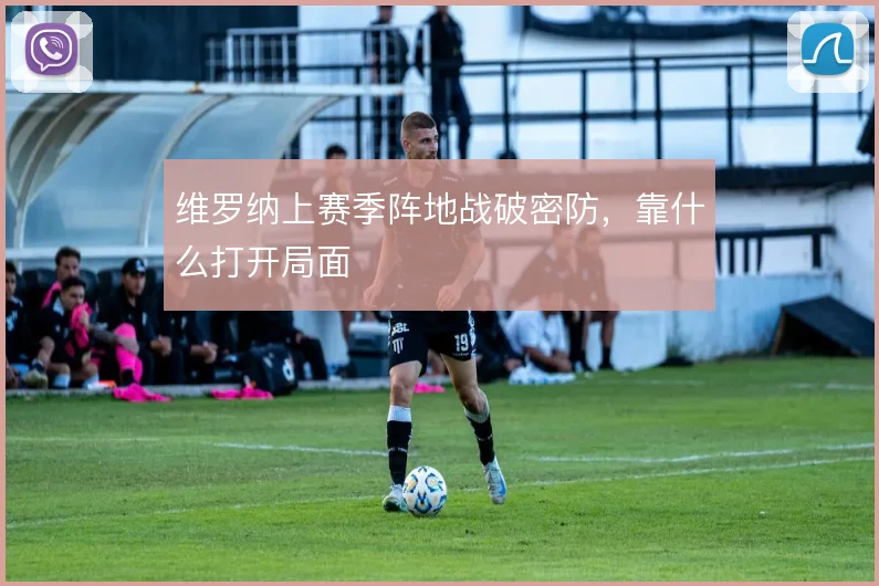 维罗纳上赛季阵地战破密防,靠什么打开局面