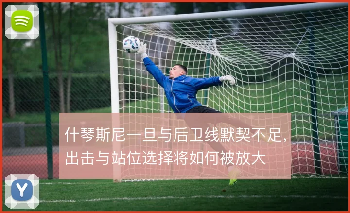 什琴斯尼一旦与后卫线默契不足，出击与站位选择将如何被放大