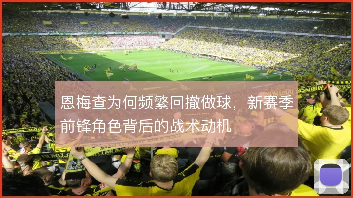 恩梅查为何频繁回撤做球,新赛季前锋角色背后的战术动机
