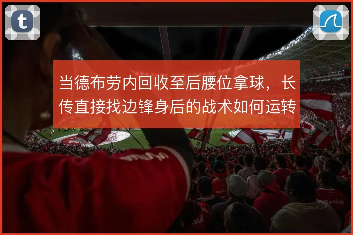 当德布劳内回收至后腰位拿球，长传直接找边锋身后的战术如何运转