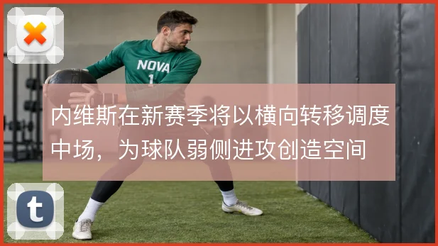 内维斯在新赛季将以横向转移调度中场,为球队弱侧进攻创造空间