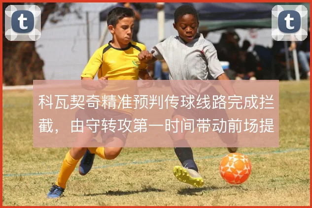 科瓦契奇精准预判传球线路完成拦截，由守转攻第一时间带动前场提速