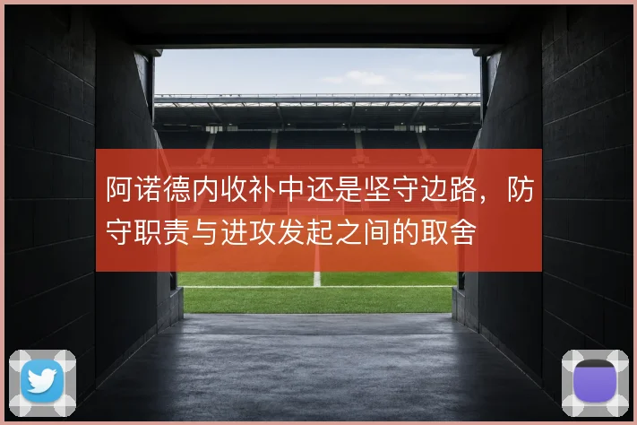 阿诺德内收补中还是坚守边路，防守职责与进攻发起之间的取舍