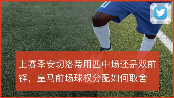 上赛季安切洛蒂用四中场还是双前锋，皇马前场球权分配如何取舍