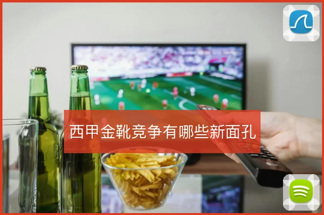西甲金靴竞争有哪些新面孔