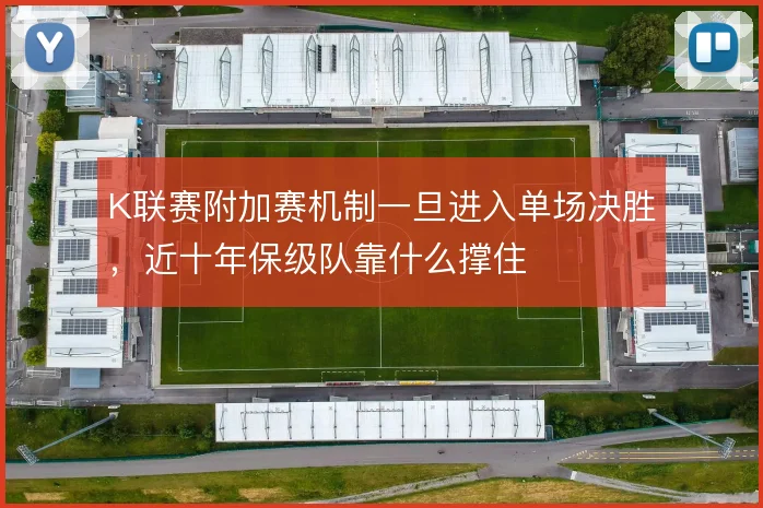 K联赛附加赛机制一旦进入单场决胜,近十年保级队靠什么撑住