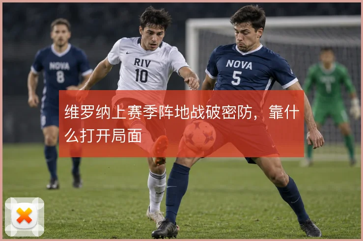 维罗纳上赛季阵地战破密防,靠什么打开局面