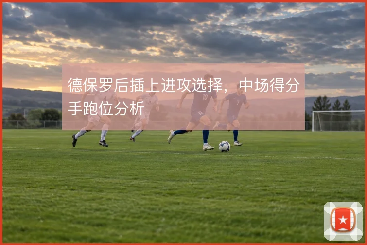 德保罗后插上进攻选择，中场得分手跑位分析