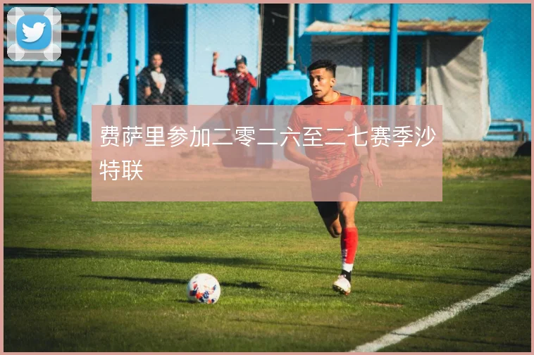 费萨里参加二零二六至二七赛季沙特联