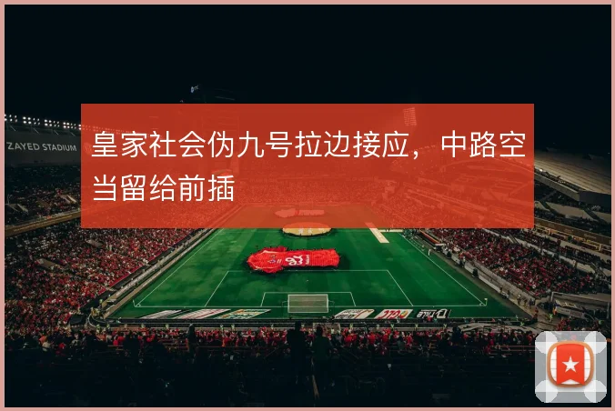 皇家社会伪九号拉边接应,中路空当留给前插