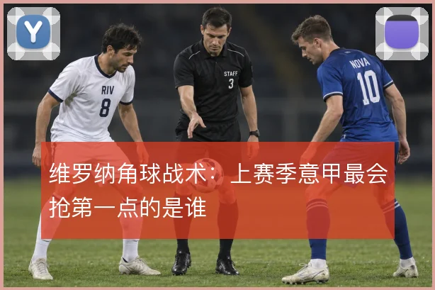 维罗纳角球战术:上赛季意甲最会抢第一点的是谁