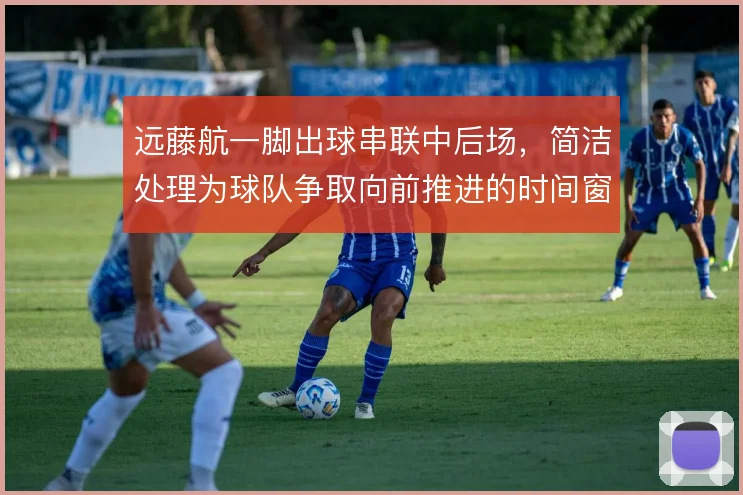 远藤航一脚出球串联中后场,简洁处理为球队争取向前推进的时间窗口