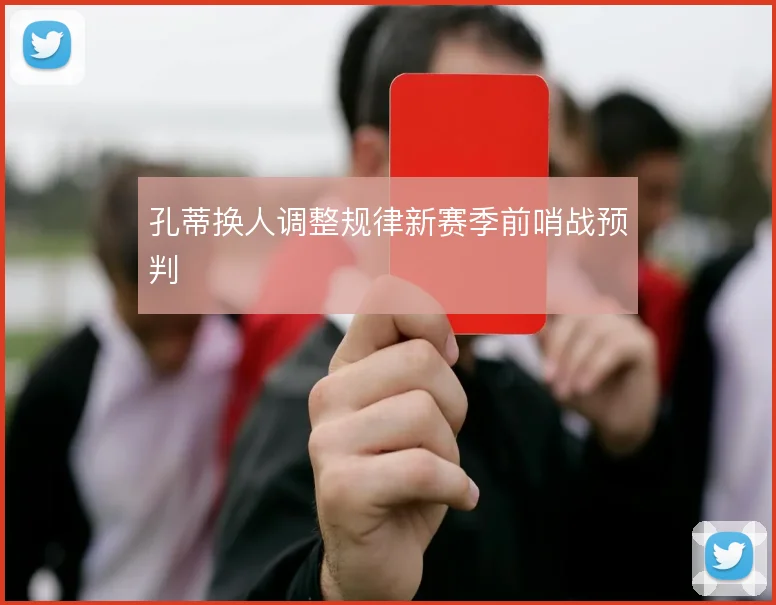 孔蒂换人调整规律新赛季前哨战预判