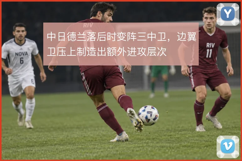 中日德兰落后时变阵三中卫,边翼卫压上制造出额外进攻层次