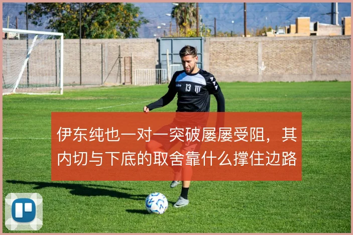 伊东纯也一对一突破屡屡受阻，其内切与下底的取舍靠什么撑住边路输出