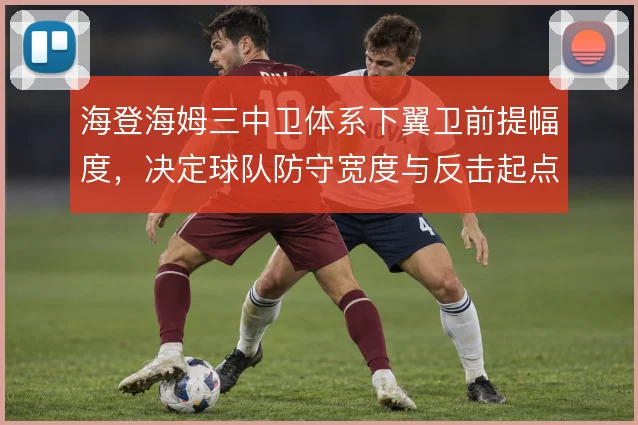 海登海姆三中卫体系下翼卫前提幅度，决定球队防守宽度与反击起点