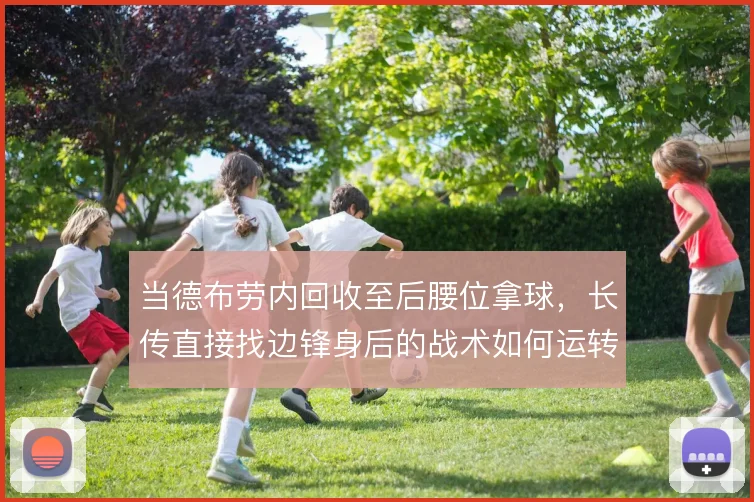当德布劳内回收至后腰位拿球,长传直接找边锋身后的战术如何运转