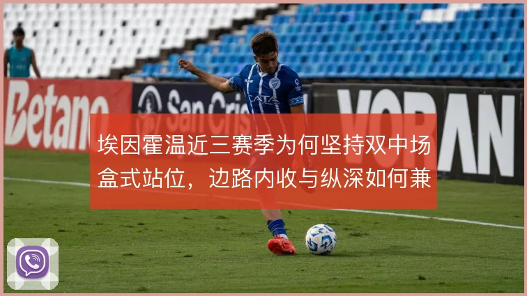 埃因霍温近三赛季为何坚持双中场盒式站位，边路内收与纵深如何兼得