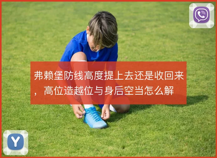 弗赖堡防线高度提上去还是收回来，高位造越位与身后空当怎么解