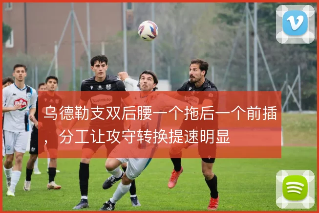 乌德勒支双后腰一个拖后一个前插，分工让攻守转换提速明显