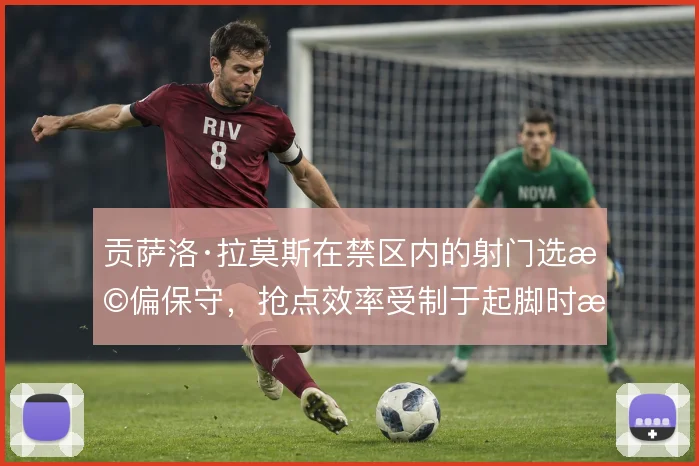 贡萨洛·拉莫斯在禁区内的射门选择偏保守，抢点效率受制于起脚时机