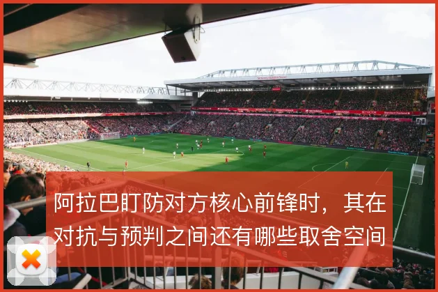 阿拉巴盯防对方核心前锋时，其在对抗与预判之间还有哪些取舍空间