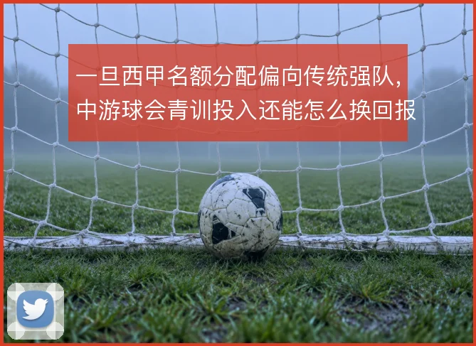 一旦西甲名额分配偏向传统强队,中游球会青训投入还能怎么换回报