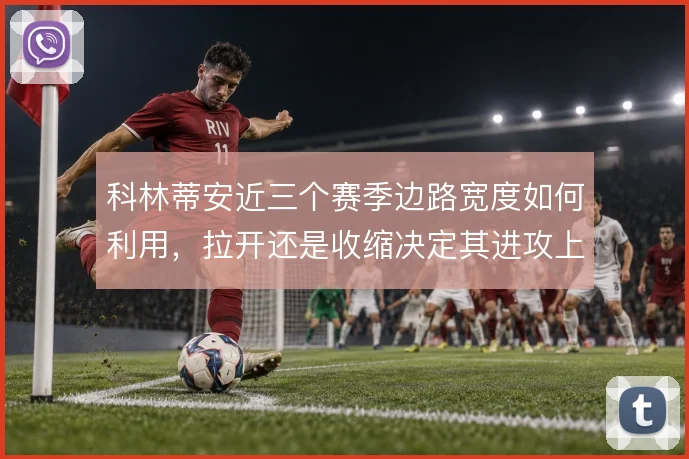 科林蒂安近三个赛季边路宽度如何利用，拉开还是收缩决定其进攻上限
