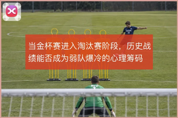当金杯赛进入淘汰赛阶段，历史战绩能否成为弱队爆冷的心理筹码