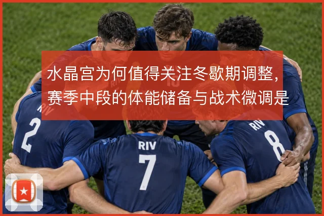 水晶宫为何值得关注冬歇期调整,赛季中段的体能储备与战术微调是关键