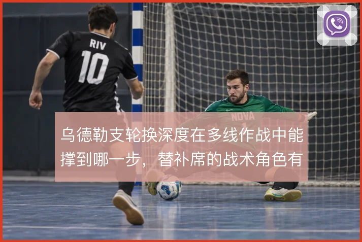 乌德勒支轮换深度在多线作战中能撑到哪一步，替补席的战术角色有哪些