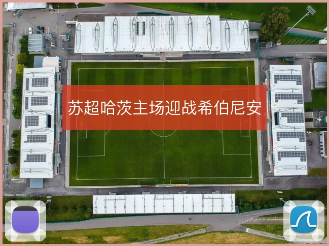 苏超哈茨主场迎战希伯尼安