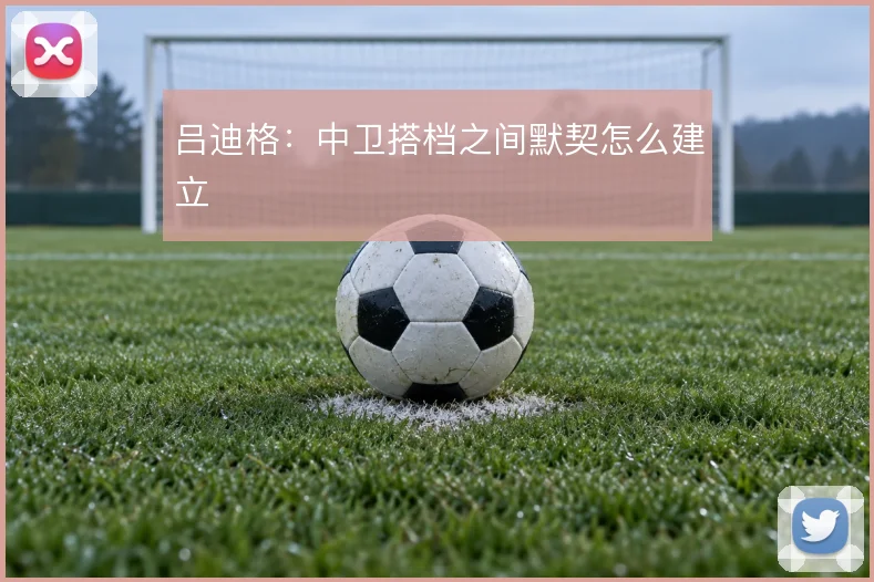吕迪格：中卫搭档之间默契怎么建立
