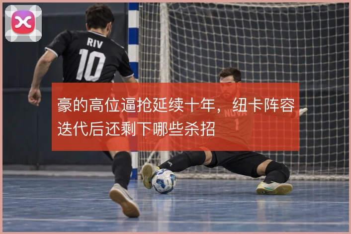 豪的高位逼抢延续十年，纽卡阵容迭代后还剩下哪些杀招