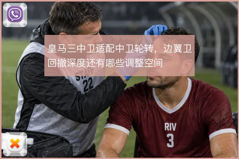 皇马三中卫适配中卫轮转,边翼卫回撤深度还有哪些调整空间