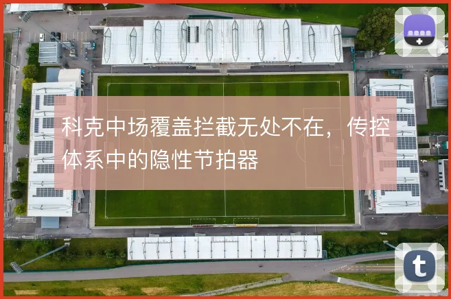 科克中场覆盖拦截无处不在，传控体系中的隐性节拍器