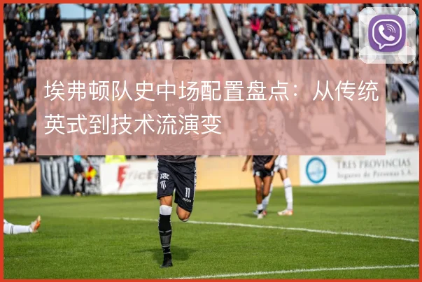 埃弗顿队史中场配置盘点:从传统英式到技术流演变