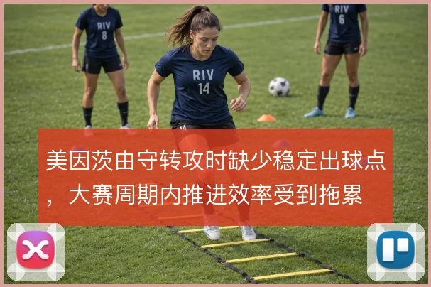 美因茨由守转攻时缺少稳定出球点,大赛周期内推进效率受到拖累