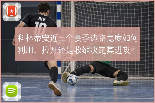 科林蒂安近三个赛季边路宽度如何利用，拉开还是收缩决定其进攻上限