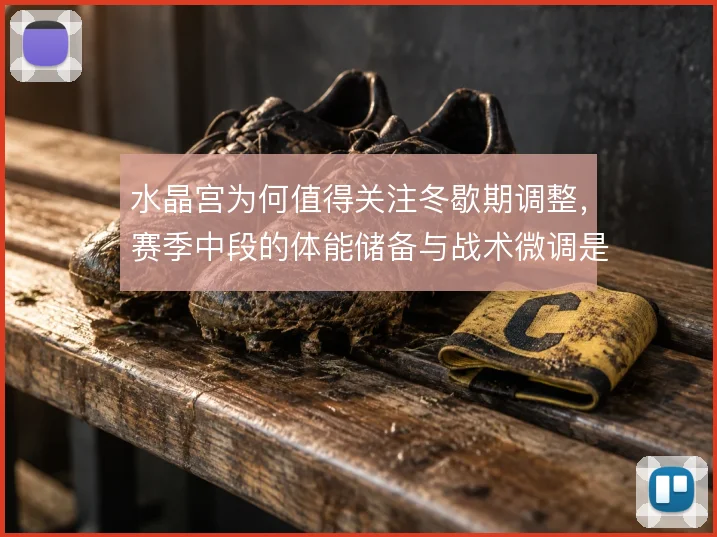 水晶宫为何值得关注冬歇期调整,赛季中段的体能储备与战术微调是关键