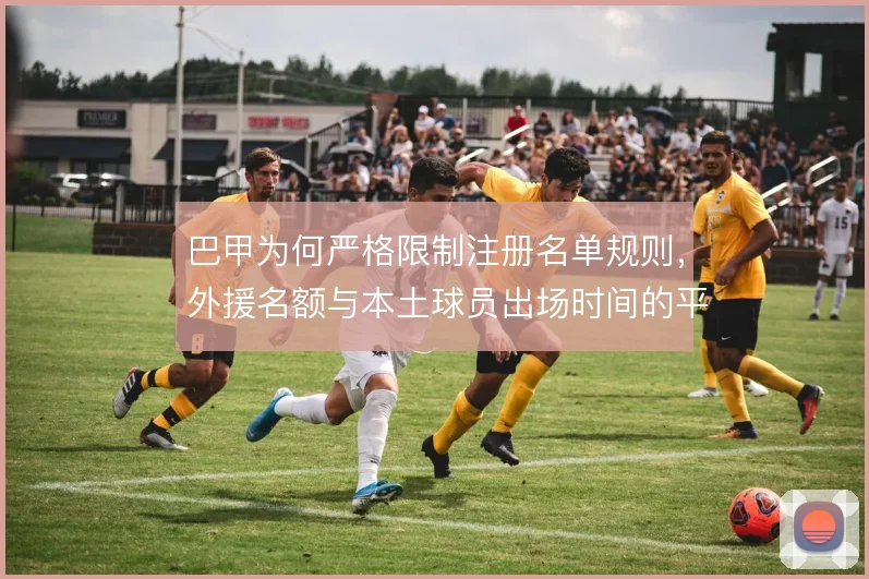 巴甲为何严格限制注册名单规则，外援名额与本土球员出场时间的平衡考量